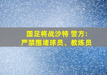 国足将战沙特 警方:严禁围堵球员、教练员